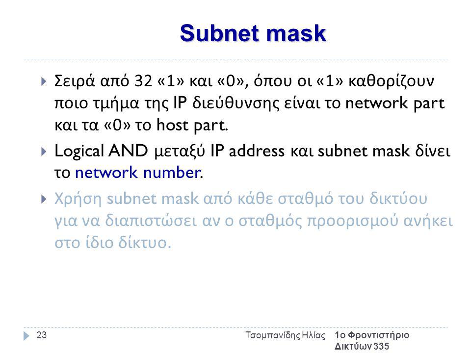Subnet mask 1ο Φροντιστήριο Δικτύων 335 Τσομπανίδης Ηλίας23  Σειρά από 32 «1» και «0», όπου οι «1» καθορίζουν ποιο τμήμα της IP διεύθυνσης είναι το network part και τα «0» το host part.