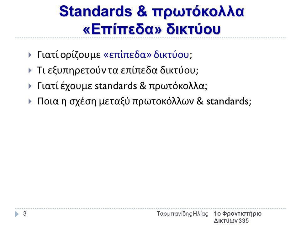 Standards & πρωτόκολλα «Επίπεδα» δικτύου 1ο Φροντιστήριο Δικτύων 335 Τσομπανίδης Ηλίας3  Γιατί ορίζουμε « επίπεδα » δικτύου ;  Τι εξυπηρετούν τα επίπεδα δικτύου ;  Γιατί έχουμε standards & πρωτόκολλα ;  Ποια η σχέση μεταξύ πρωτοκόλλων & standards;
