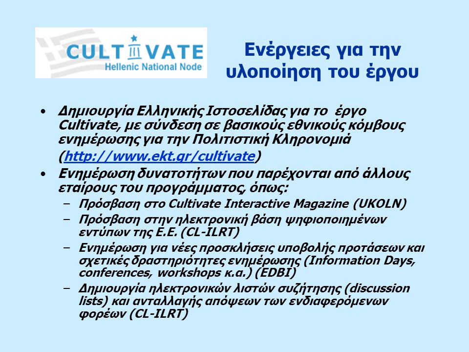 Δημιουργία Ελληνικής Ιστοσελίδας για το έργο Cultivate, με σύνδεση σε βασικούς εθνικούς κόμβους ενημέρωσης για την Πολιτιστική Κληρονομιά (  Ενημέρωση δυνατοτήτων που παρέχονται από άλλους εταίρους του προγράμματος, όπως: –Πρόσβαση στο Cultivate Interactive Magazine (UKOLN) –Πρόσβαση στην ηλεκτρονική βάση ψηφιοποιημένων εντύπων της Ε.Ε.