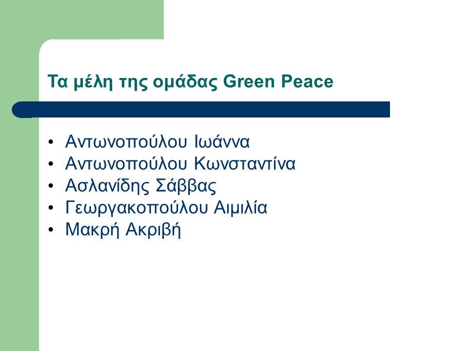 Τα μέλη της ομάδας Green Peace Αντωνοπούλου Ιωάννα Αντωνοπούλου Κωνσταντίνα Ασλανίδης Σάββας Γεωργακοπούλου Αιμιλία Μακρή Ακριβή