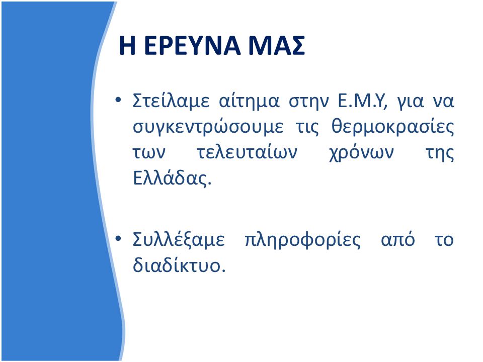 Η ΕΡΕΥΝΑ ΜΑΣ Στείλαμε αίτημα στην Ε.Μ.Υ, για να συγκεντρώσουμε τις θερμοκρασίες των τελευταίων χρόνων της Ελλάδας.