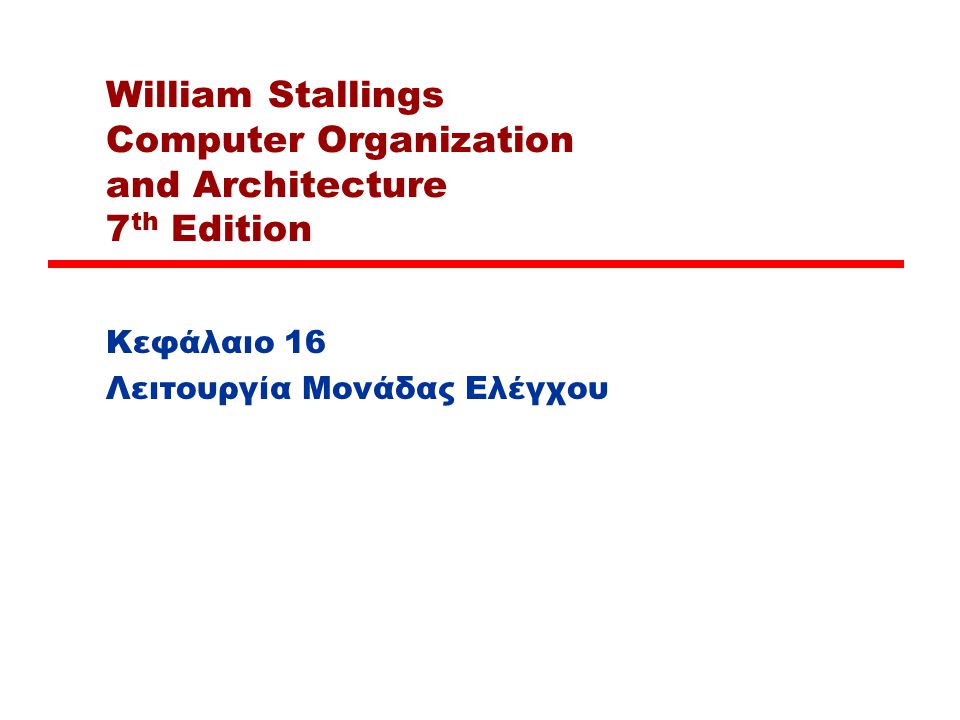 William Stallings Computer Organization and Architecture 7 th Edition Κεφάλαιο 16 Λειτουργία Μονάδας Ελέγχου