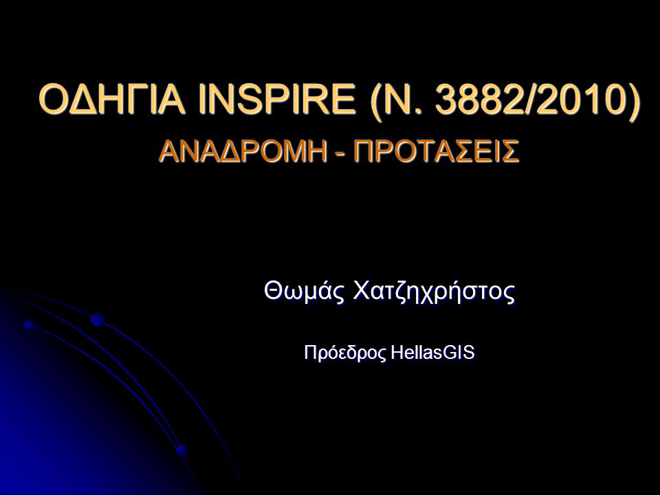 ΟΔΗΓΙΑ INSPIRE (N. 3882/2010) ΑΝΑΔΡΟΜΗ - ΠΡΟΤΑΣΕΙΣ Θωμάς Χατζηχρήστος Πρόεδρος HellasGIS