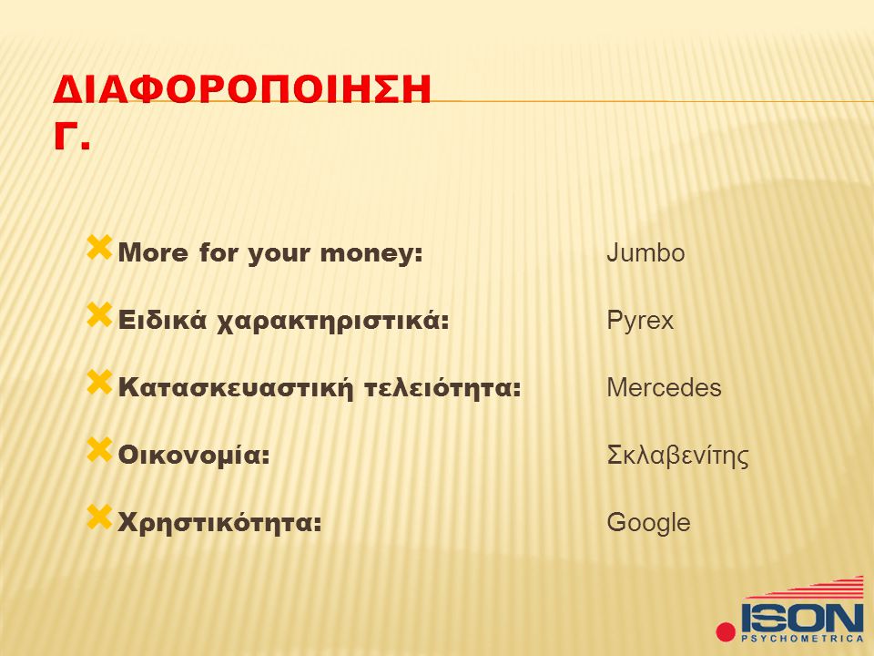  More for your money: Jumbo  Ειδικά χαρακτηριστικά: Pyrex  Kατασκευαστική τελειότητα: Mercedes  Οικονομία: Σκλαβενίτης  Χρηστικότητα: Google