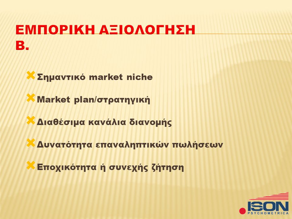 Σημαντικό market niche  Market plan/στρατηγική  Διαθέσιμα κανάλια διανομής  Δυνατότητα επαναληπτικών πωλήσεων  Εποχικότητα ή συνεχής ζήτηση