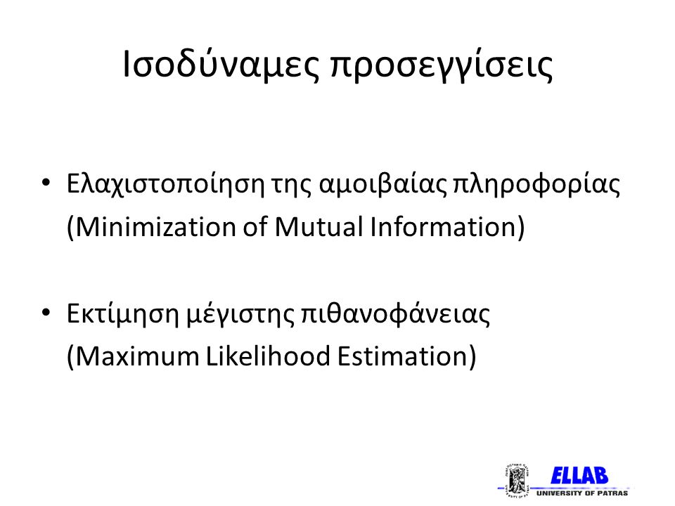 Ισοδύναμες προσεγγίσεις Ελαχιστοποίηση της αμοιβαίας πληροφορίας (Minimization of Mutual Information) Εκτίμηση μέγιστης πιθανοφάνειας (Maximum Likelihood Estimation)