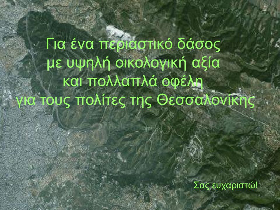 Για ένα περιαστικό δάσος με υψηλή οικολογική αξία και πολλαπλά οφέλη για τους πολίτες της Θεσσαλονίκης Σας ευχαριστώ!