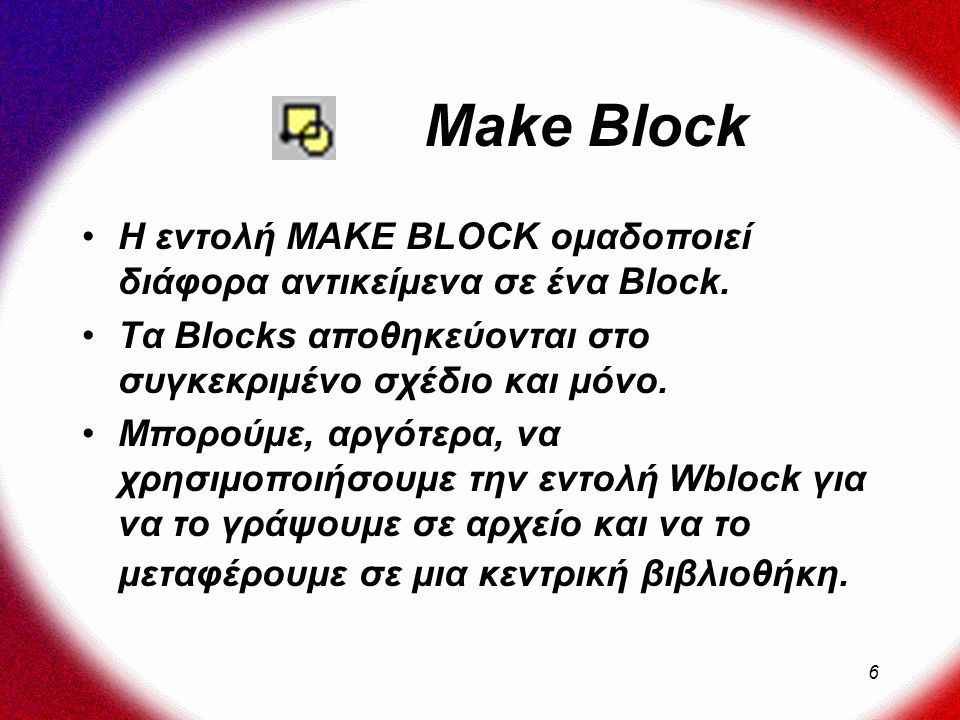 6 Make Block Η εντολή MAKE BLOCK ομαδοποιεί διάφορα αντικείμενα σε ένα Block.