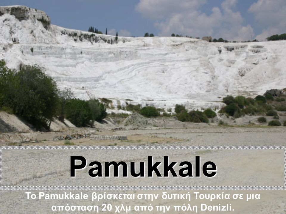 Pamukkale Το Pamukkale βρίσκεται στην δυτική Τουρκία σε μια απόσταση 20 χλμ από την πόλη Denizli.