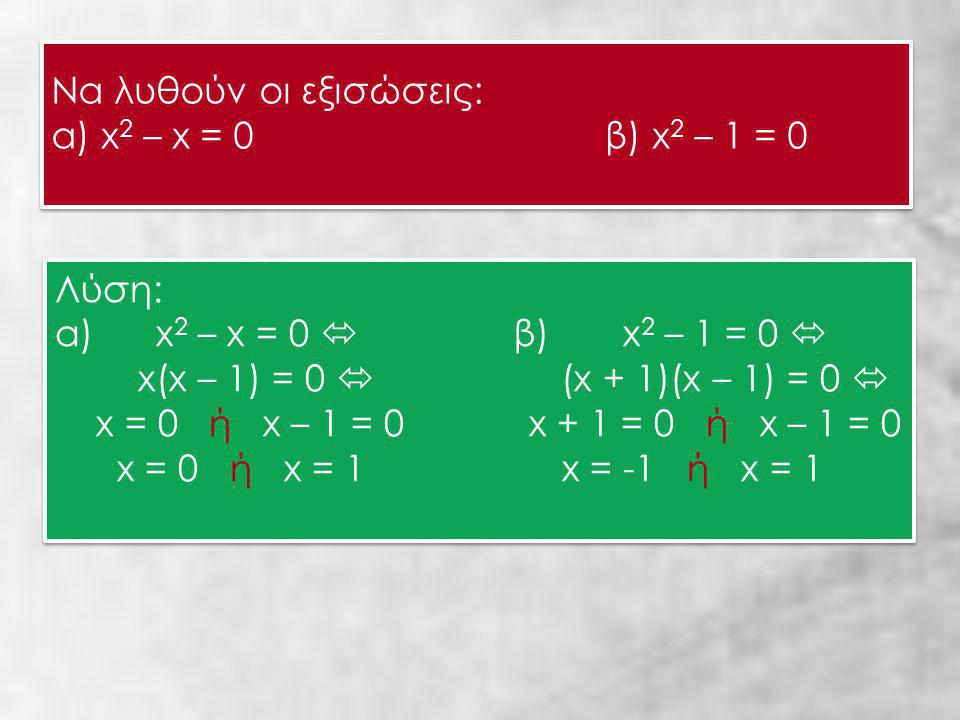 Να λυθούν οι εξισώσεις: α) x 2 – x = 0 β) x 2 – 1 = 0 Να λυθούν οι εξισώσεις: α) x 2 – x = 0 β) x 2 – 1 = 0 Λύση: α) x 2 – x = 0  β) x 2 – 1 = 0  x(x – 1) = 0  (x + 1)(x – 1) = 0  x = 0 ή x – 1 = 0 x + 1 = 0 ή x – 1 = 0 x = 0 ή x = 1 x = -1 ή x = 1 Λύση: α) x 2 – x = 0  β) x 2 – 1 = 0  x(x – 1) = 0  (x + 1)(x – 1) = 0  x = 0 ή x – 1 = 0 x + 1 = 0 ή x – 1 = 0 x = 0 ή x = 1 x = -1 ή x = 1