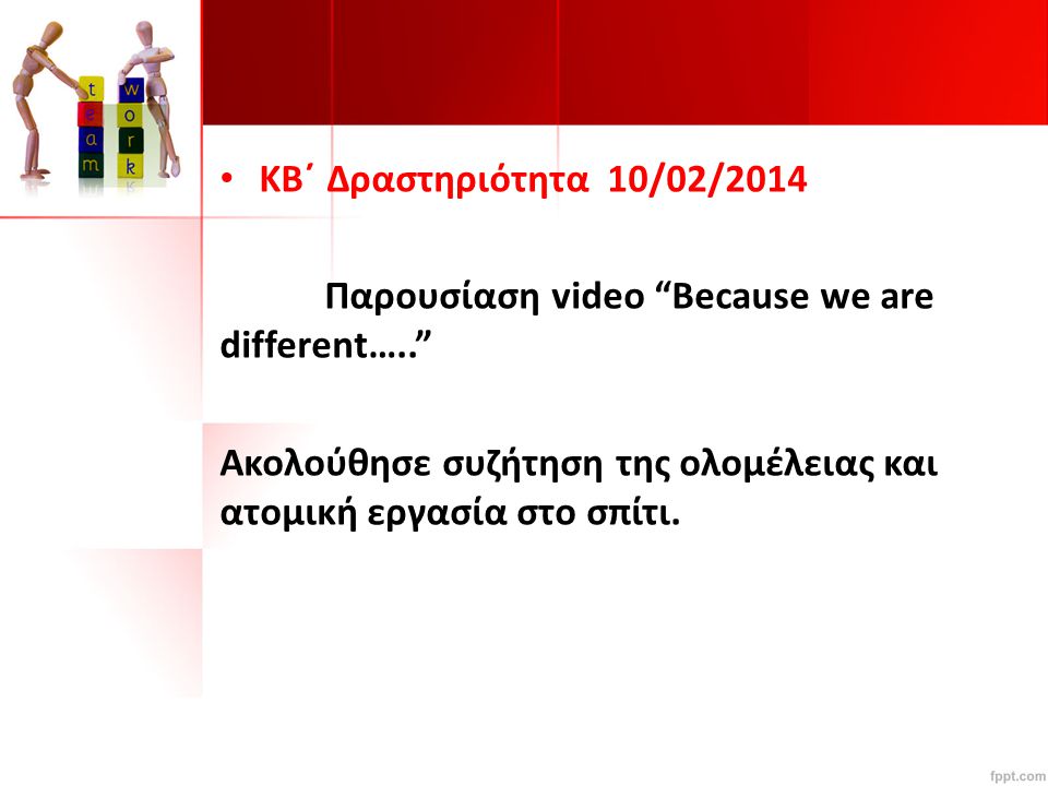KB΄ Δραστηριότητα 10/02/2014 Παρουσίαση video Because we are different….. Ακολούθησε συζήτηση της ολομέλειας και ατομική εργασία στο σπίτι.