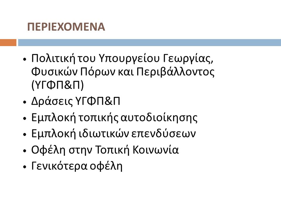 Πολιτική του Υπουργείου Γεωργίας, Φυσικών Πόρων και Περιβάλλοντος ( ΥΓΦΠ & Π ) Δράσεις ΥΓΦΠ & Π Εμπλοκή τοπικής αυτοδιοίκησης Εμπλοκή ιδιωτικών επενδύσεων Οφέλη στην Τοπική Κοινωνία Γενικότερα οφέλη ΠΕΡΙΕΧΟΜΕΝΑ