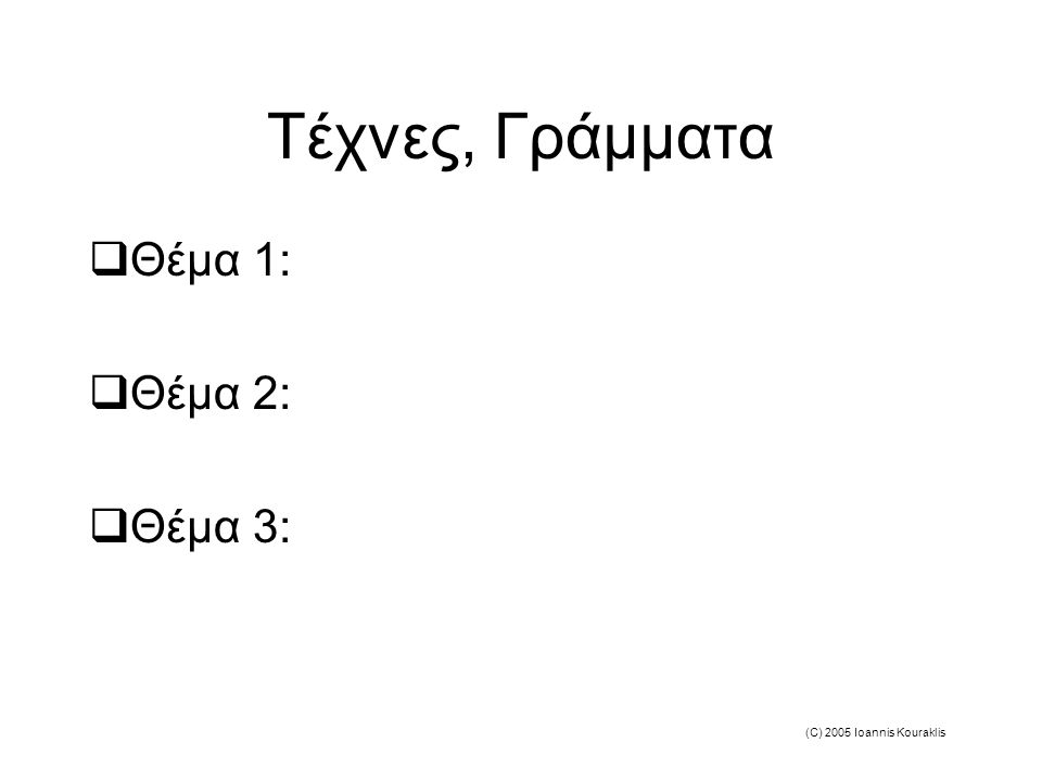 (C) 2005 Ioannis Kouraklis Τέχνες, Γράμματα  Θέμα 1:  Θέμα 2:  Θέμα 3: