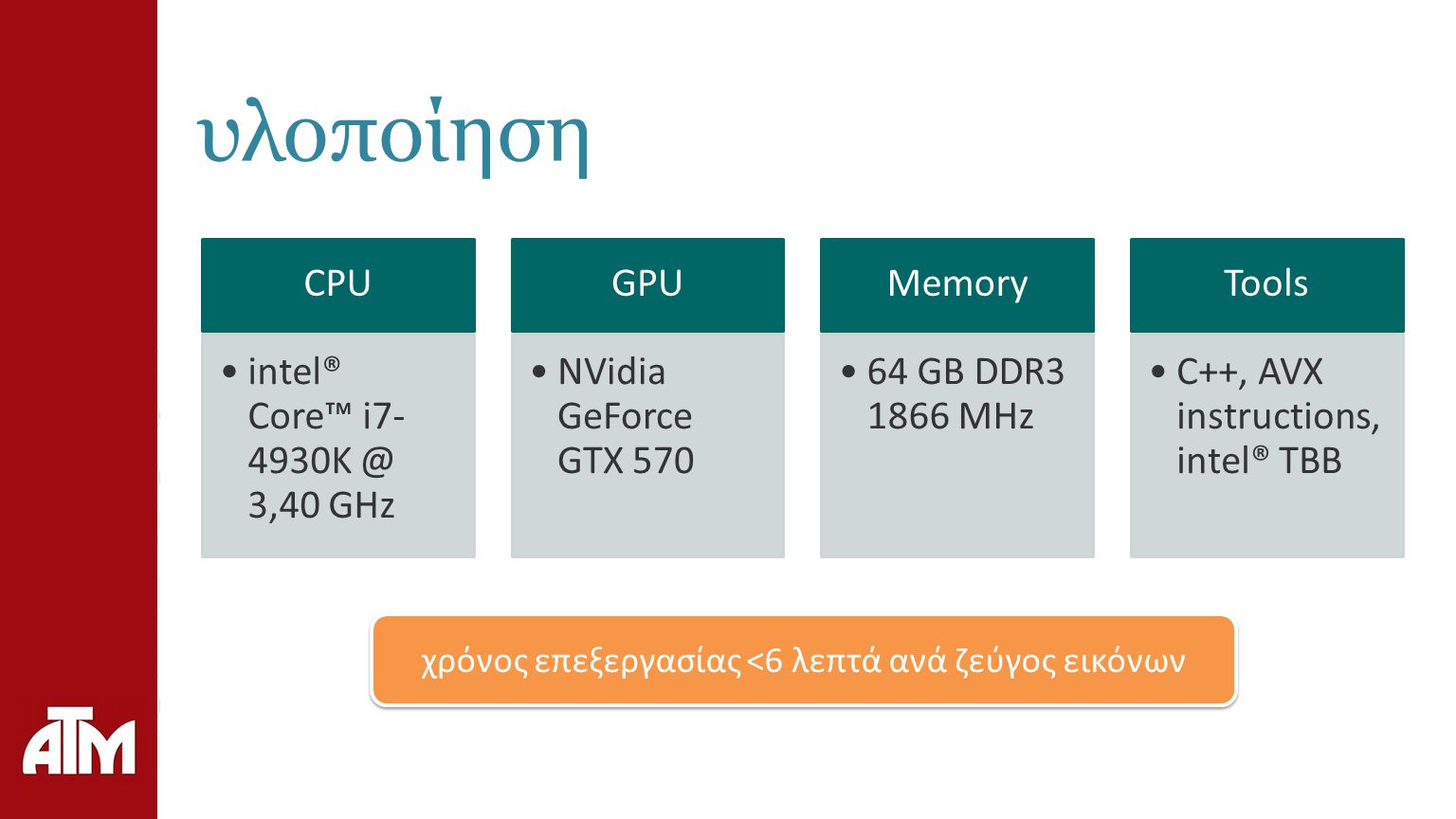 υλοποίηση CPU intel® Core™ i7- 3,40 GHz GPU NVidia GeForce GTX 570 Memory 64 GB DDR MHz Tools C++, AVX instructions, intel® TBB χρόνος επεξεργασίας <6 λεπτά ανά ζεύγος εικόνων