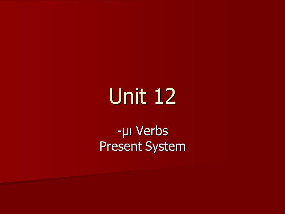 Unit 12 -μι Verbs Present System