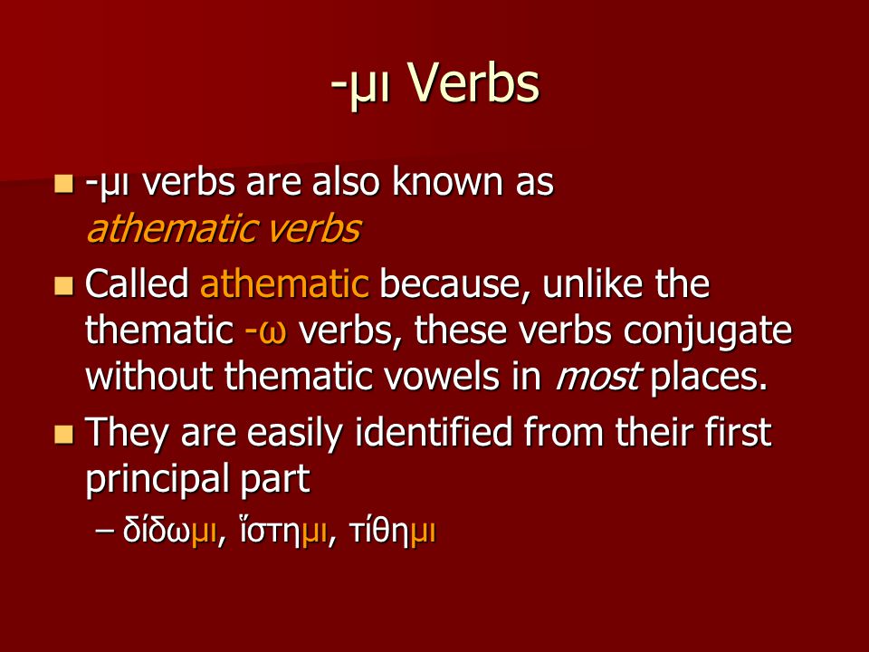 -μι Verbs -μι verbs are also known as athematic verbs -μι verbs are also known as athematic verbs Called athematic because, unlike the thematic -ω verbs, these verbs conjugate without thematic vowels in most places.