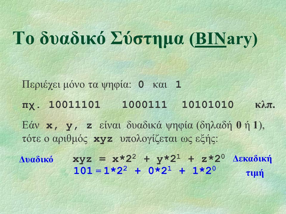 Το δυαδικό Σύστημα (BINary) Περιέχει μόνο τα ψηφία: 0 και 1 πχ.