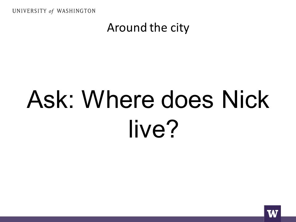 Around the city Ask: Where does Nick live