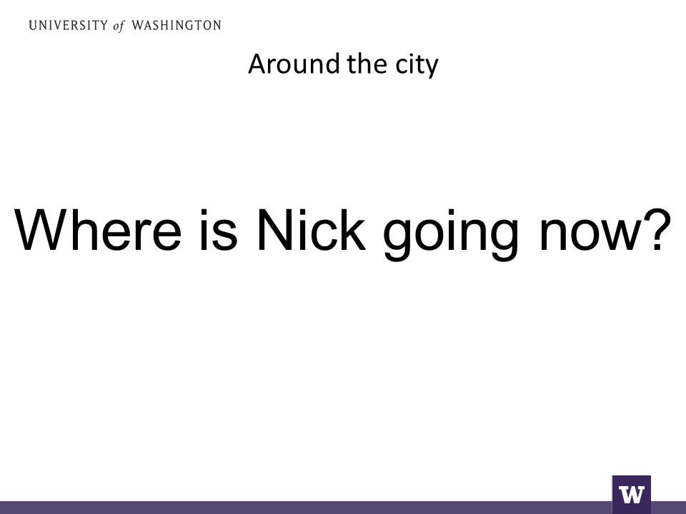 Around the city Where is Nick going now