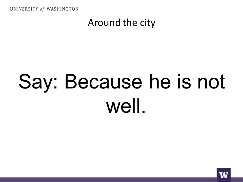 Around the city Say: Because he is not well.