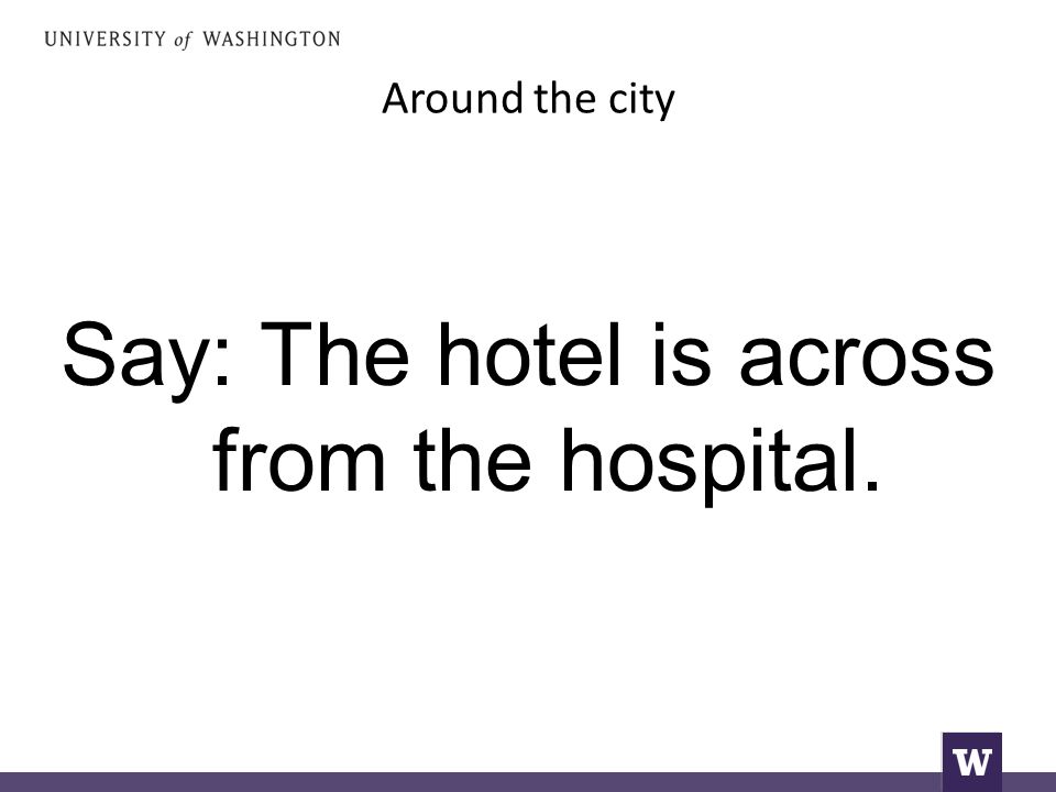 Around the city Say: The hotel is across from the hospital.
