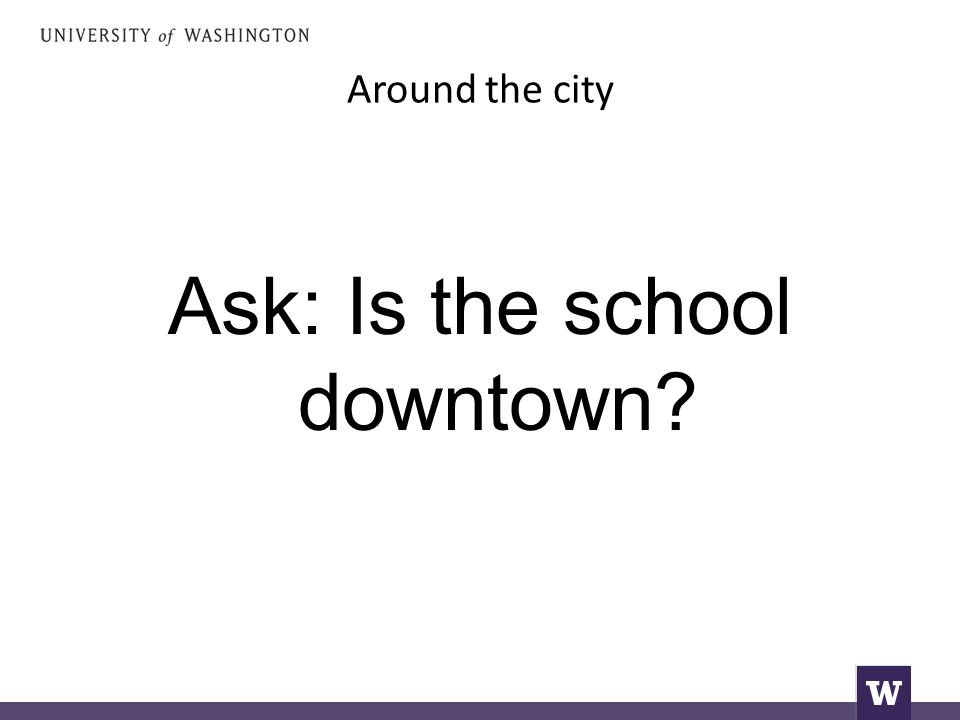 Around the city Ask: Is the school downtown
