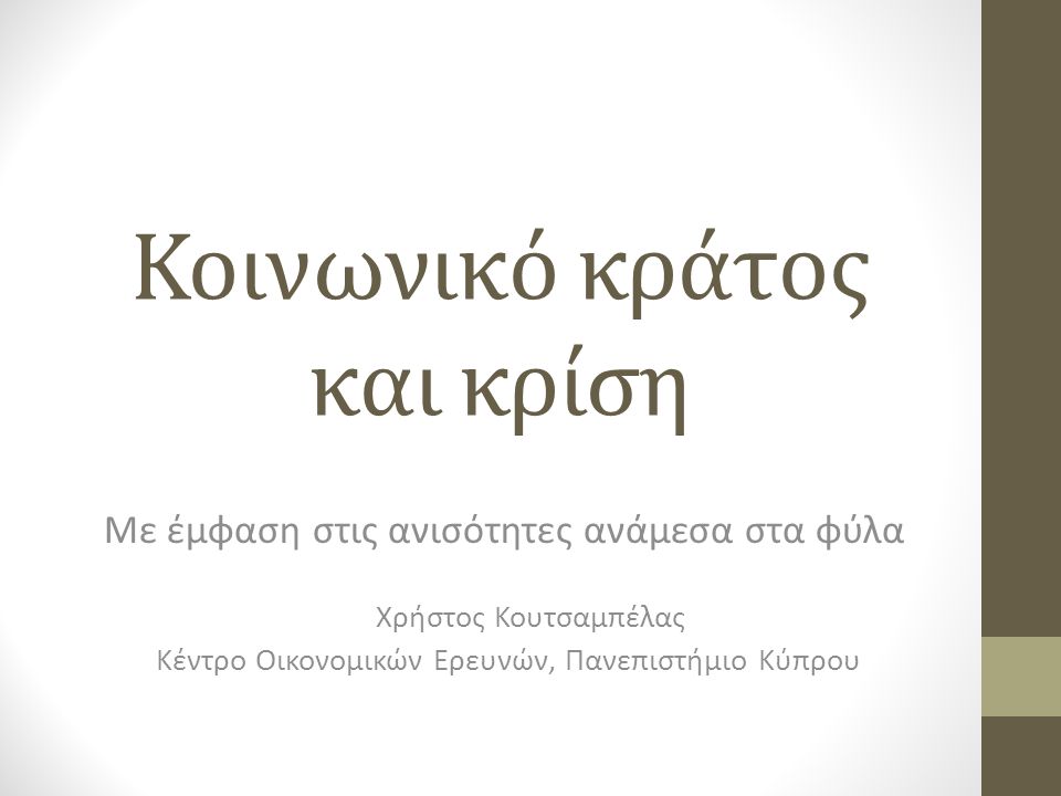 Κοινωνικό κράτος και κρίση Με έμφαση στις ανισότητες ανάμεσα στα φύλα Χρήστος Κουτσαμπέλας Κέντρο Οικονομικών Ερευνών, Πανεπιστήμιο Κύπρου