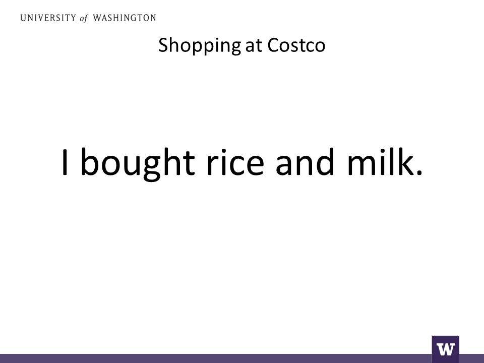 Shopping at Costco I bought rice and milk.