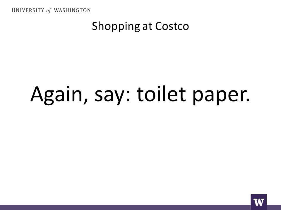 Shopping at Costco Again, say: toilet paper.