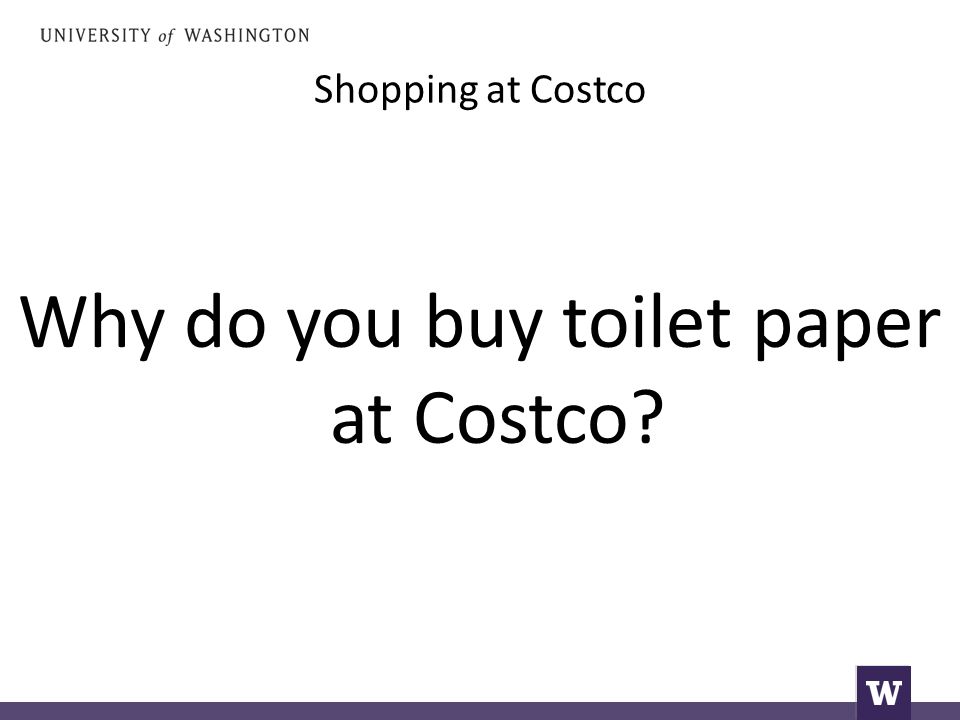 Shopping at Costco Why do you buy toilet paper at Costco