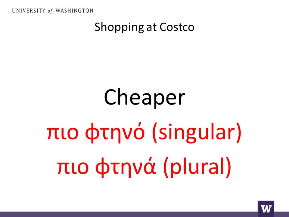 Shopping at Costco Cheaper πιο φτηνό (singular) πιο φτηνά (plural)