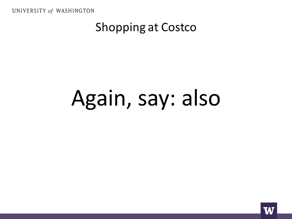 Shopping at Costco Again, say: also