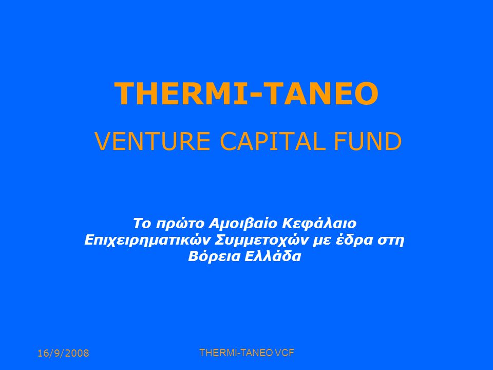 16/9/2008THERMI-TANEO VCF THERMI-TANEO VENTURE CAPITAL FUND Το πρώτο Αμοιβαίο Κεφάλαιο Επιχειρηματικών Συμμετοχών με έδρα στη Βόρεια Ελλάδα