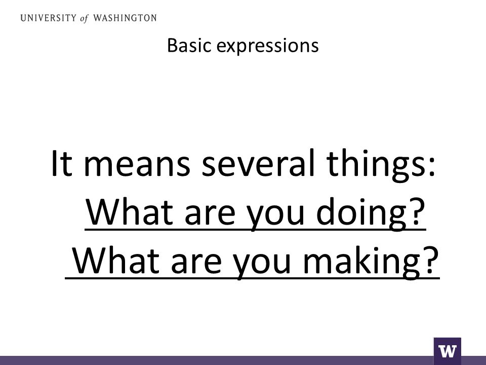 Basic expressions It means several things: What are you doing What are you making