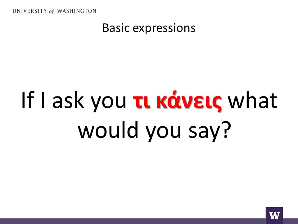 Basic expressions τι κάνεις If I ask you τι κάνεις what would you say