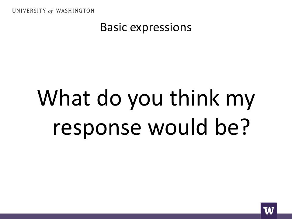 Basic expressions What do you think my response would be