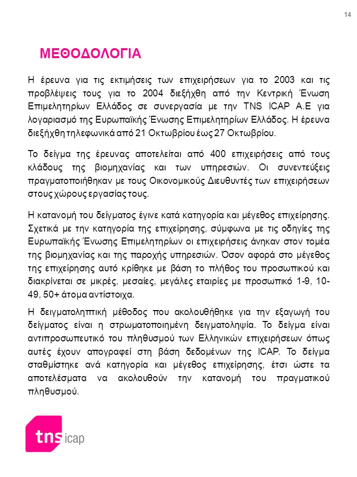 14 ΜΕΘΟΔΟΛΟΓΙΑ Η έρευνα για τις εκτιμήσεις των επιχειρήσεων για το 2003 και τις προβλέψεις τους για το 2004 διεξήχθη από την Κεντρική Ένωση Επιμελητηρίων Ελλάδος σε συνεργασία με την TNS ICAP A.E για λογαριασμό της Ευρωπαϊκής Ένωσης Επιμελητηρίων Ελλάδος.