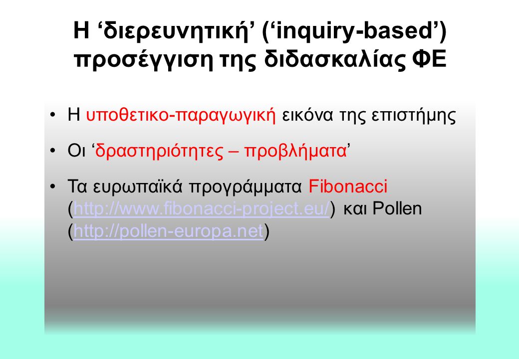 Η ‘διερευνητική’ (‘inquiry-based’) προσέγγιση της διδασκαλίας ΦΕ Η υποθετικο-παραγωγική εικόνα της επιστήμης Οι ‘δραστηριότητες – προβλήματα’ Τα ευρωπαϊκά προγράμματα Fibonacci (  και Pollen (