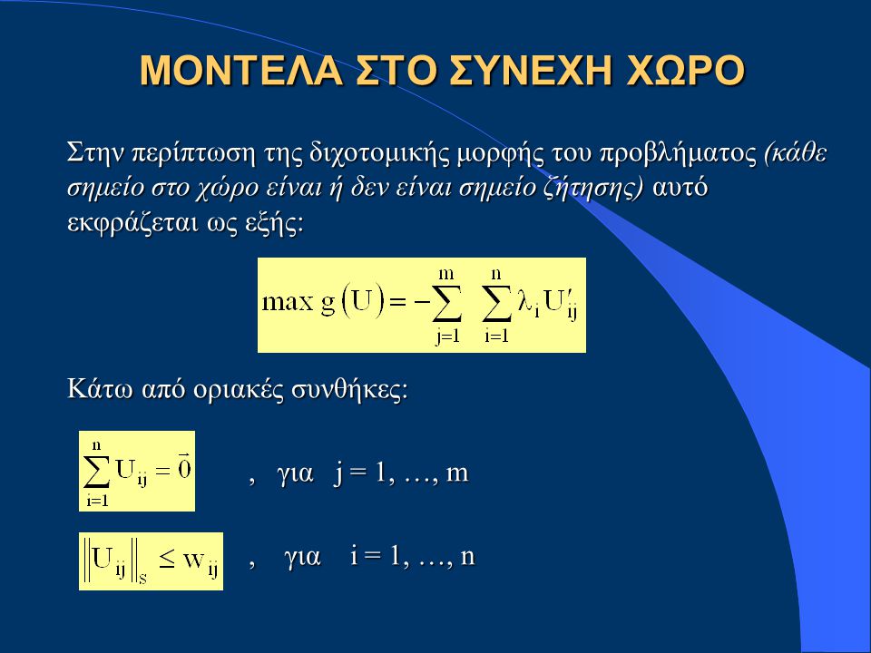 Στην περίπτωση της διχοτομικής μορφής του προβλήματος (κάθε σημείο στο χώρο είναι ή δεν είναι σημείο ζήτησης) αυτό εκφράζεται ως εξής: Κάτω από οριακές συνθήκες:, για j = 1, …, m, για j = 1, …, m, για i = 1, …, n, για i = 1, …, n ΜΟΝΤΕΛΑ ΣΤΟ ΣΥΝΕΧΗ ΧΩΡΟ