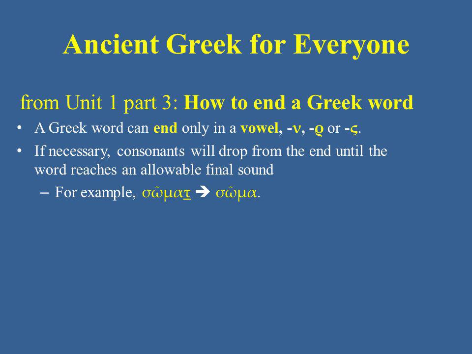 Ancient Greek for Everyone from Unit 1 part 3: How to end a Greek word A Greek word can end only in a vowel, - ν, - ρ or - ς.