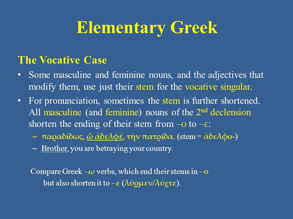 Elementary Greek The Vocative Case Some masculine and feminine nouns, and the adjectives that modify them, use just their stem for the vocative singular.