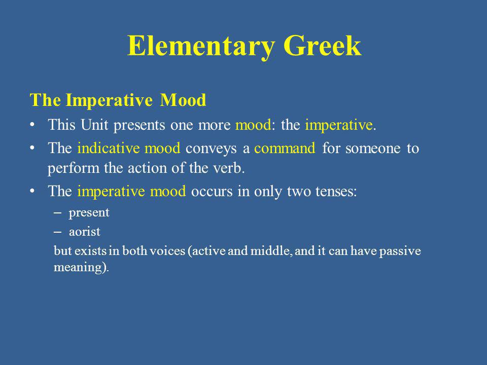 Elementary Greek The Imperative Mood This Unit presents one more mood: the imperative.
