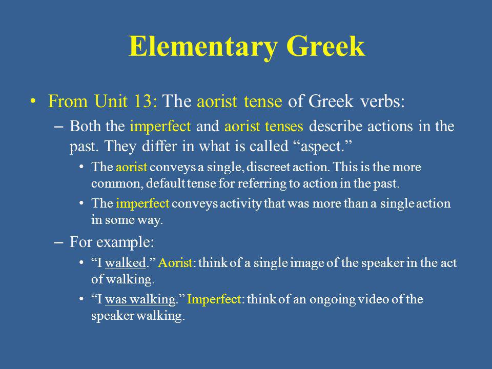 Elementary Greek From Unit 13: The aorist tense of Greek verbs: – Both the imperfect and aorist tenses describe actions in the past.