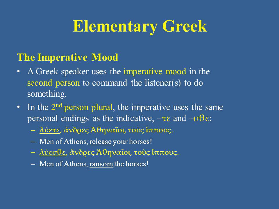 Elementary Greek The Imperative Mood A Greek speaker uses the imperative mood in the second person to command the listener(s) to do something.