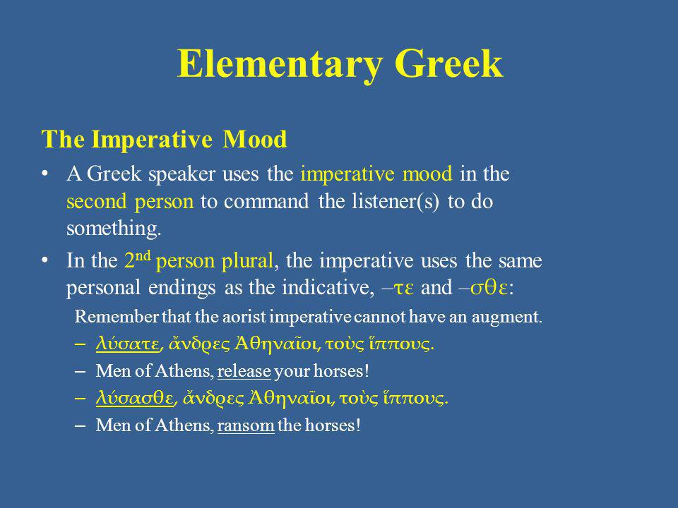 Elementary Greek The Imperative Mood A Greek speaker uses the imperative mood in the second person to command the listener(s) to do something.