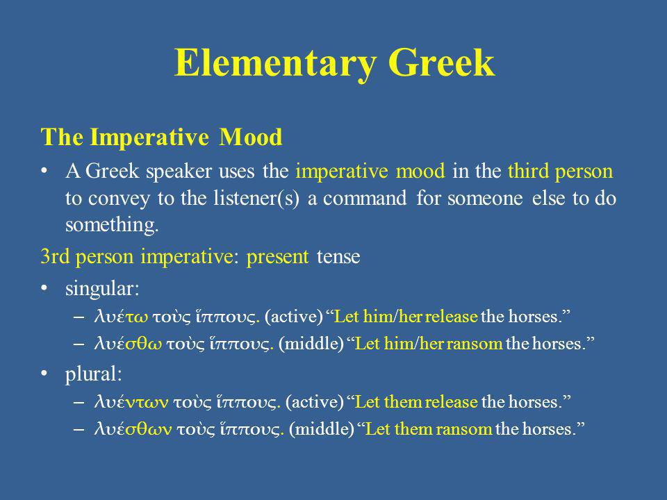 Elementary Greek The Imperative Mood A Greek speaker uses the imperative mood in the third person to convey to the listener(s) a command for someone else to do something.