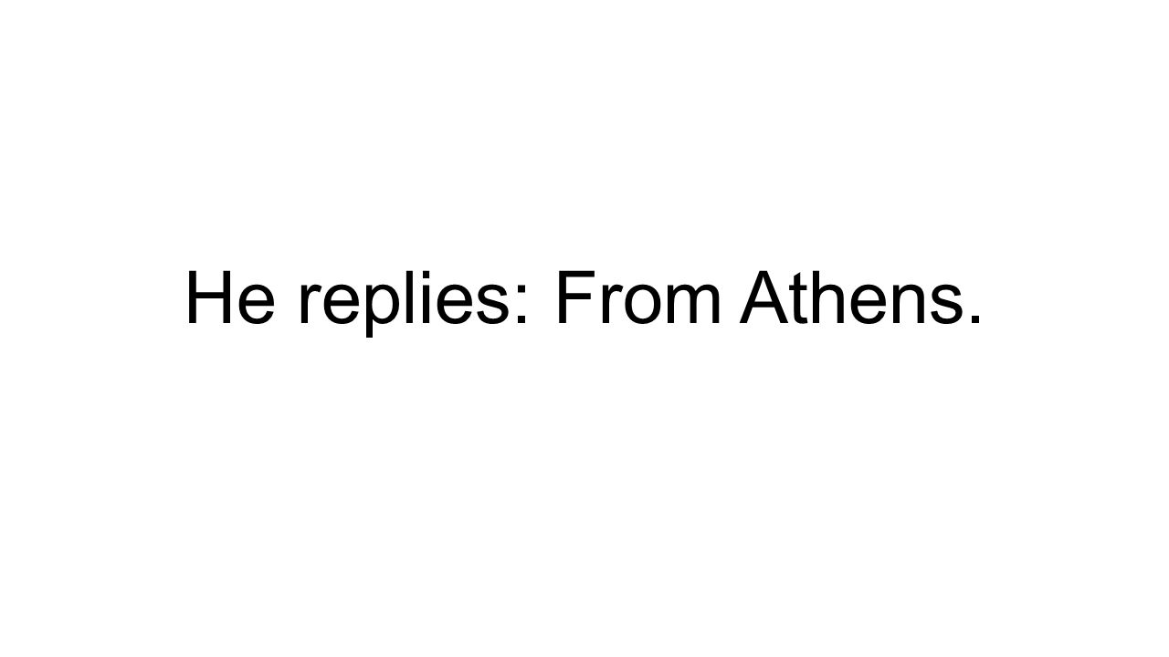 He replies: From Athens.