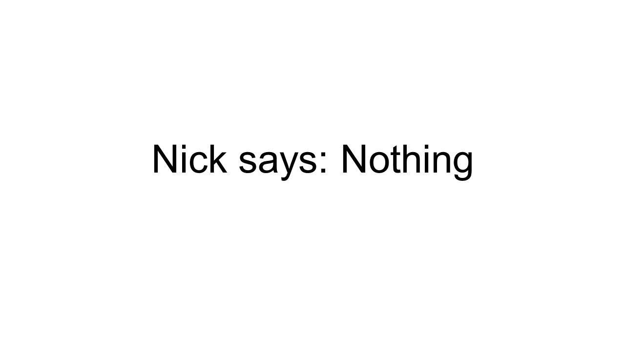 Nick says: Nothing