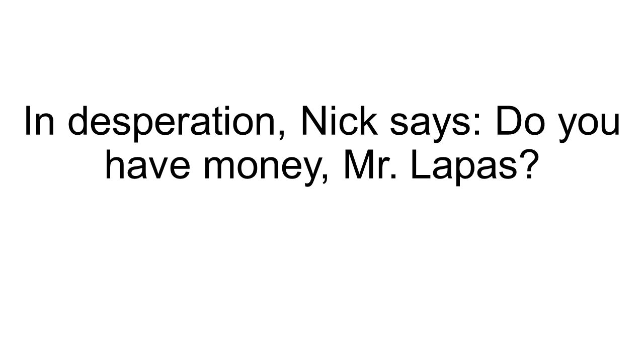 In desperation, Nick says: Do you have money, Mr. Lapas