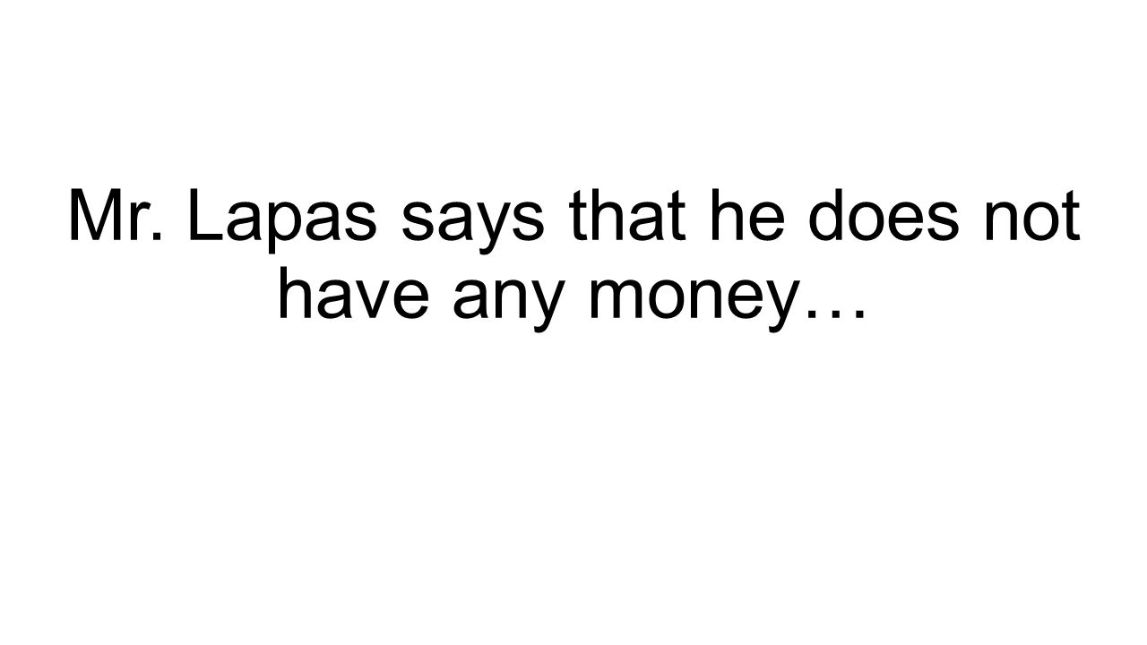 Mr. Lapas says that he does not have any money…